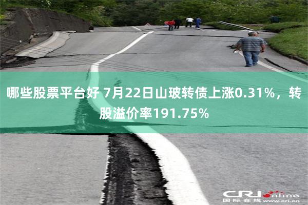 哪些股票平台好 7月22日山玻转债上涨0.31%，转股溢价率191.75%