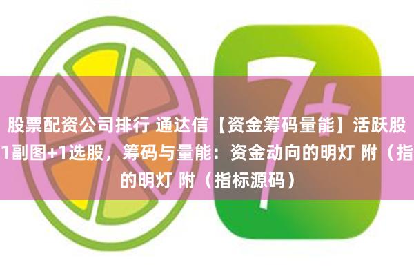 股票配资公司排行 通达信【资金筹码量能】活跃股 1主图+1副图+1选股，筹码与量能：资金动向的明灯 附（指标源码）