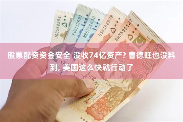 股票配资资金安全 没收74亿资产? 曹德旺也没料到, 美国这么快就行动了