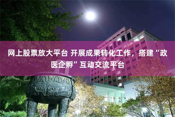 网上股票放大平台 开展成果转化工作，搭建“政医企孵”互动交流平台