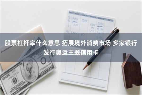 股票杠杆率什么意思 拓展境外消费市场 多家银行发行奥运主题信用卡