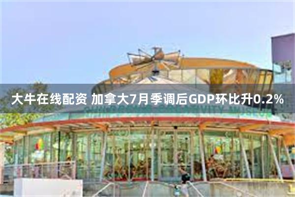 大牛在线配资 加拿大7月季调后GDP环比升0.2%