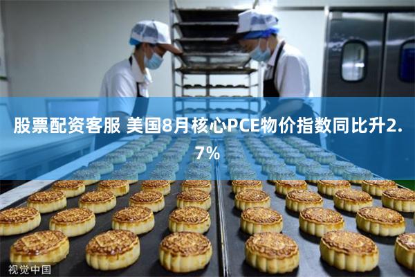 股票配资客服 美国8月核心PCE物价指数同比升2.7%