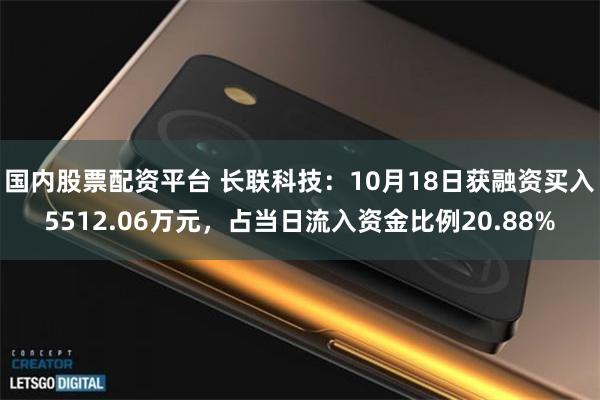 国内股票配资平台 长联科技：10月18日获融资买入5512.06万元，占当日流入资金比例20.88%