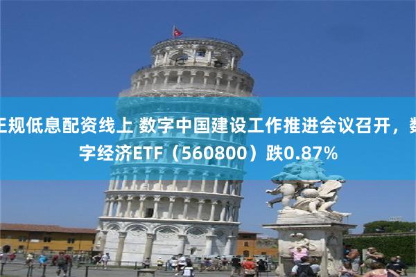 正规低息配资线上 数字中国建设工作推进会议召开，数字经济ETF（560800）跌0.87%