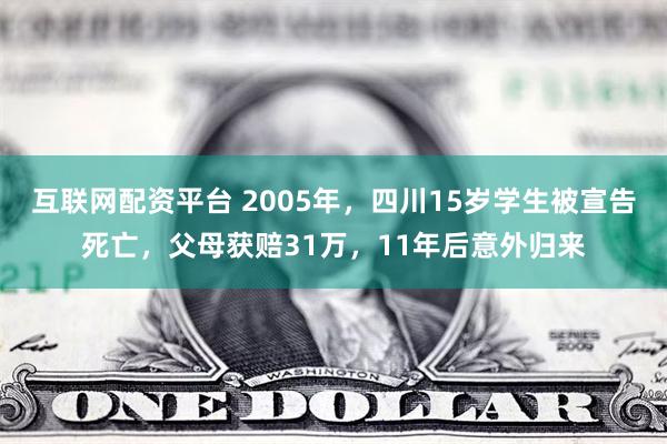 互联网配资平台 2005年，四川15岁学生被宣告死亡，父母获赔31万，11年后意外归来