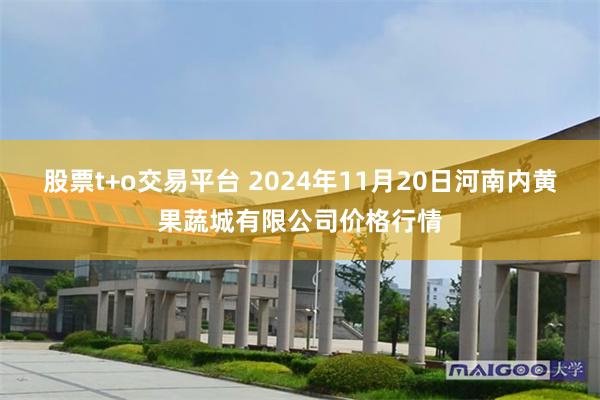 股票t+o交易平台 2024年11月20日河南内黄果蔬城有限公司价格行情