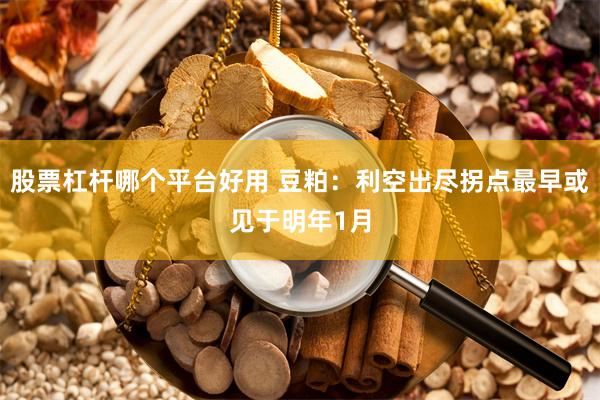 股票杠杆哪个平台好用 豆粕：利空出尽拐点最早或见于明年1月