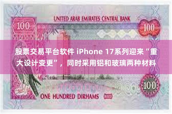 股票交易平台软件 iPhone 17系列迎来“重大设计变更”，同时采用铝和玻璃两种材料