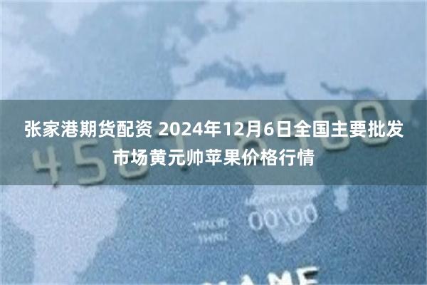 张家港期货配资 2024年12月6日全国主要批发市场黄元帅苹果价格行情