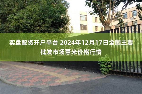 实盘配资开户平台 2024年12月17日全国主要批发市场薏米价格行情