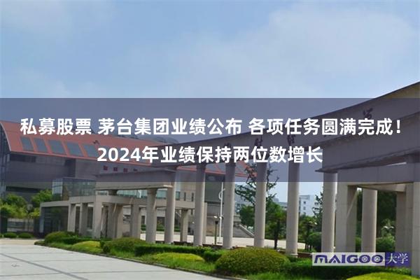 私募股票 茅台集团业绩公布 各项任务圆满完成！2024年业绩保持两位数增长