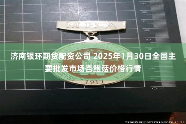 济南银环期货配资公司 2025年1月30日全国主要批发市场杏鲍菇价格行情