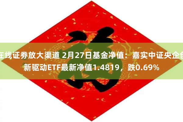 在线证劵放大渠道 2月27日基金净值：嘉实中证央企创新驱动ETF最新净值1.4819，跌0.69%