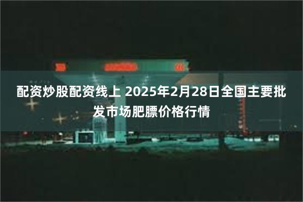 配资炒股配资线上 2025年2月28日全国主要批发市场肥膘价格行情