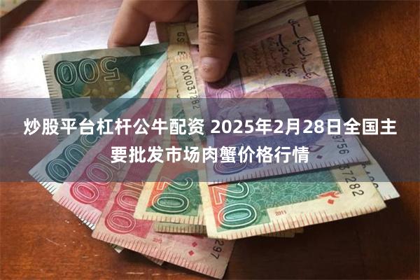 炒股平台杠杆公牛配资 2025年2月28日全国主要批发市场肉蟹价格行情