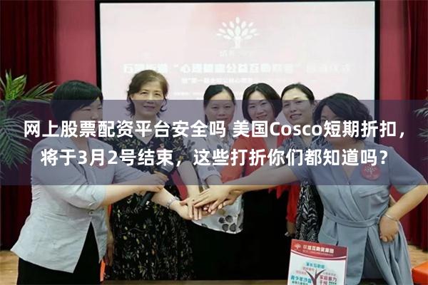 网上股票配资平台安全吗 美国Cosco短期折扣，将于3月2号结束，这些打折你们都知道吗？